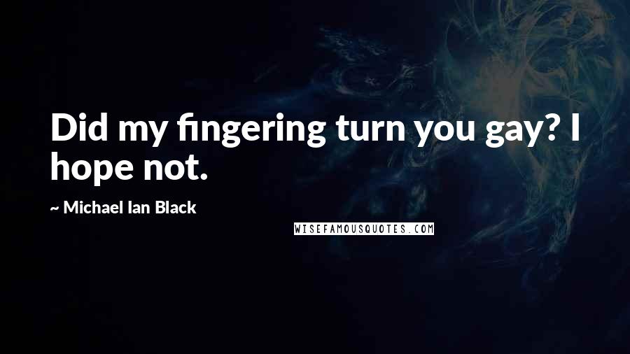 Michael Ian Black Quotes: Did my fingering turn you gay? I hope not.