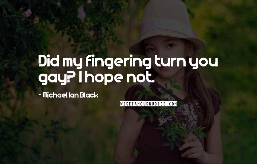 Michael Ian Black Quotes: Did my fingering turn you gay? I hope not.