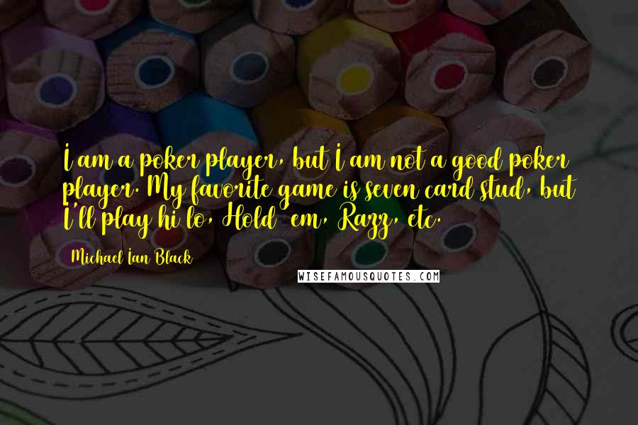 Michael Ian Black Quotes: I am a poker player, but I am not a good poker player. My favorite game is seven card stud, but I'll play hi/lo, Hold 'em, Razz, etc.
