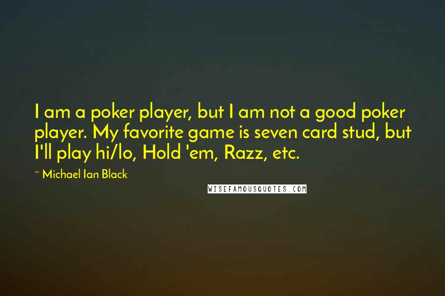 Michael Ian Black Quotes: I am a poker player, but I am not a good poker player. My favorite game is seven card stud, but I'll play hi/lo, Hold 'em, Razz, etc.