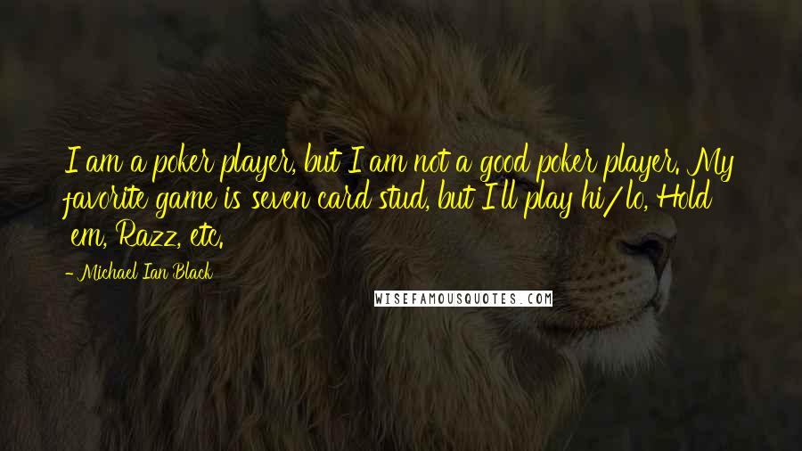 Michael Ian Black Quotes: I am a poker player, but I am not a good poker player. My favorite game is seven card stud, but I'll play hi/lo, Hold 'em, Razz, etc.