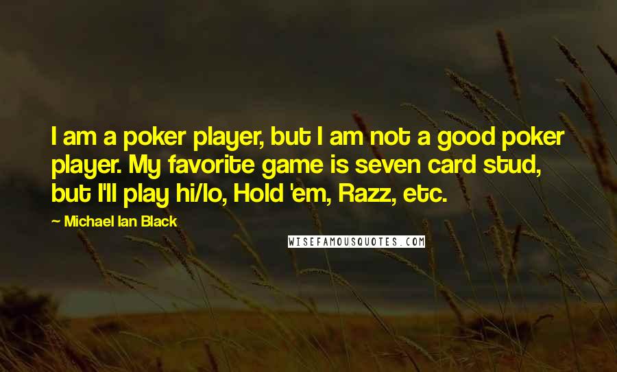 Michael Ian Black Quotes: I am a poker player, but I am not a good poker player. My favorite game is seven card stud, but I'll play hi/lo, Hold 'em, Razz, etc.