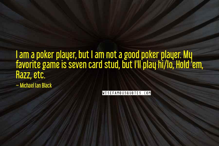 Michael Ian Black Quotes: I am a poker player, but I am not a good poker player. My favorite game is seven card stud, but I'll play hi/lo, Hold 'em, Razz, etc.