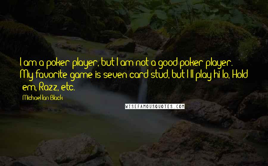 Michael Ian Black Quotes: I am a poker player, but I am not a good poker player. My favorite game is seven card stud, but I'll play hi/lo, Hold 'em, Razz, etc.