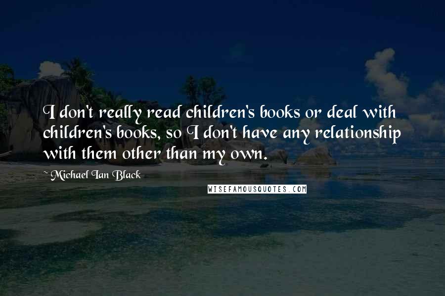 Michael Ian Black Quotes: I don't really read children's books or deal with children's books, so I don't have any relationship with them other than my own.