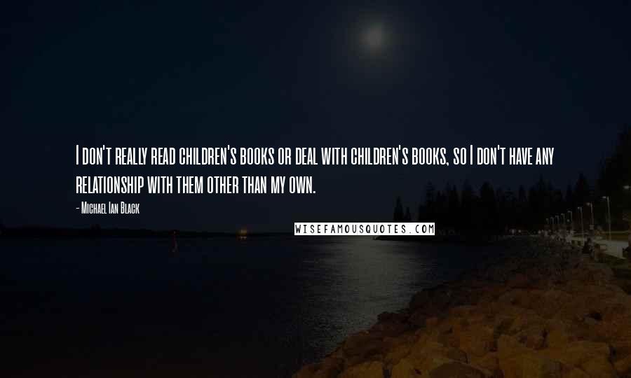 Michael Ian Black Quotes: I don't really read children's books or deal with children's books, so I don't have any relationship with them other than my own.