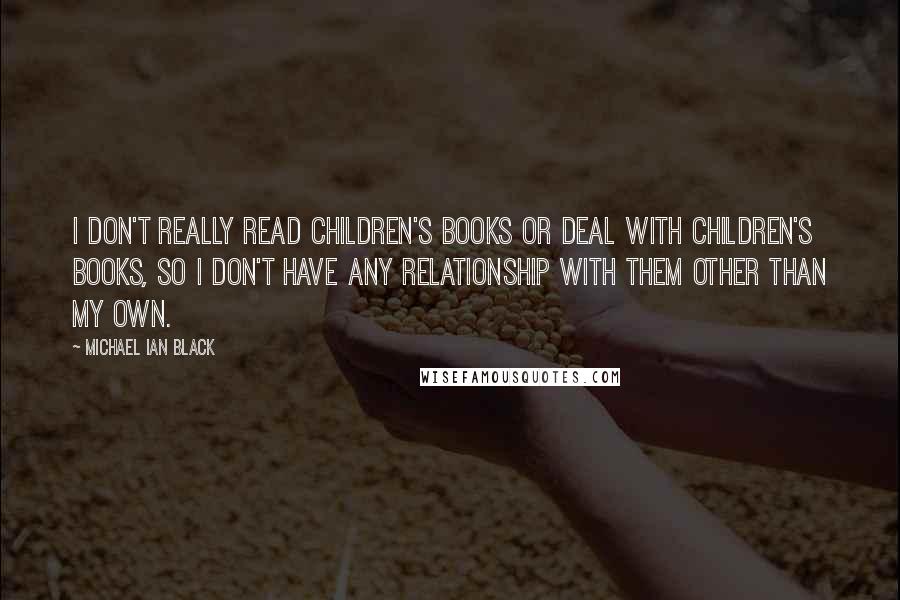 Michael Ian Black Quotes: I don't really read children's books or deal with children's books, so I don't have any relationship with them other than my own.