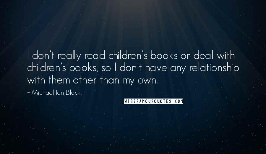 Michael Ian Black Quotes: I don't really read children's books or deal with children's books, so I don't have any relationship with them other than my own.