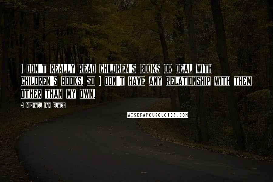 Michael Ian Black Quotes: I don't really read children's books or deal with children's books, so I don't have any relationship with them other than my own.