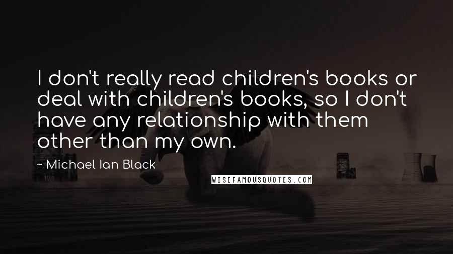 Michael Ian Black Quotes: I don't really read children's books or deal with children's books, so I don't have any relationship with them other than my own.