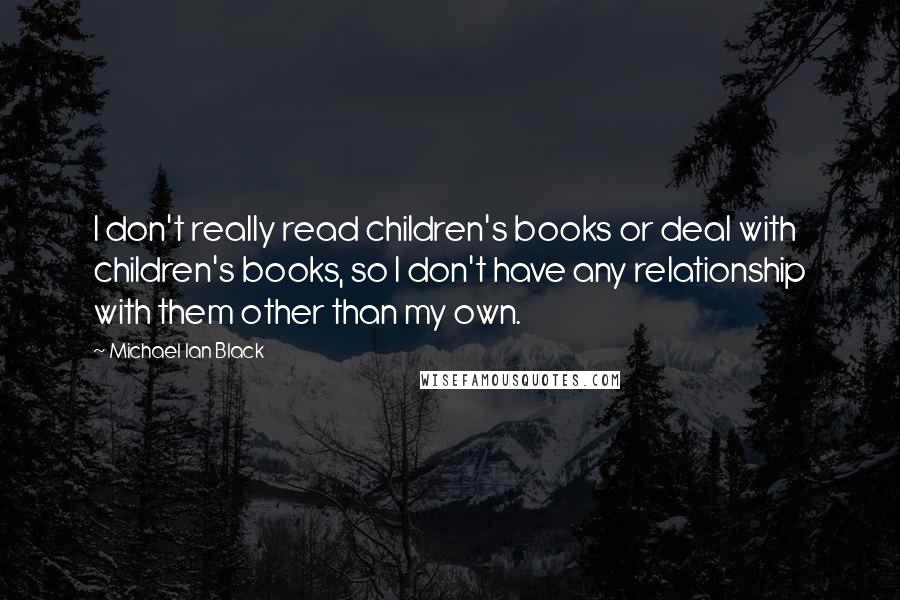 Michael Ian Black Quotes: I don't really read children's books or deal with children's books, so I don't have any relationship with them other than my own.