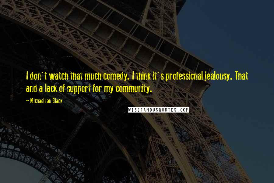 Michael Ian Black Quotes: I don't watch that much comedy. I think it's professional jealousy. That and a lack of support for my community.