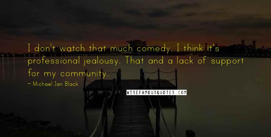 Michael Ian Black Quotes: I don't watch that much comedy. I think it's professional jealousy. That and a lack of support for my community.