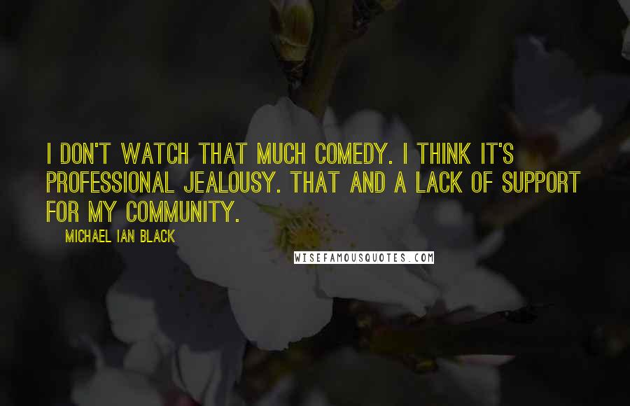 Michael Ian Black Quotes: I don't watch that much comedy. I think it's professional jealousy. That and a lack of support for my community.