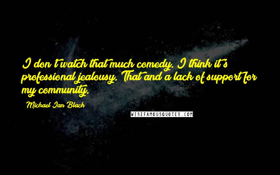 Michael Ian Black Quotes: I don't watch that much comedy. I think it's professional jealousy. That and a lack of support for my community.