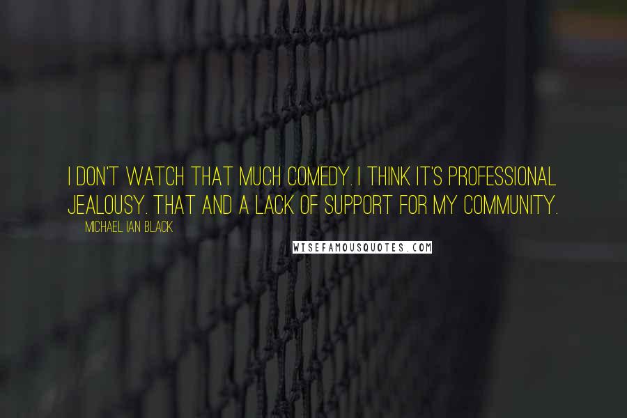 Michael Ian Black Quotes: I don't watch that much comedy. I think it's professional jealousy. That and a lack of support for my community.
