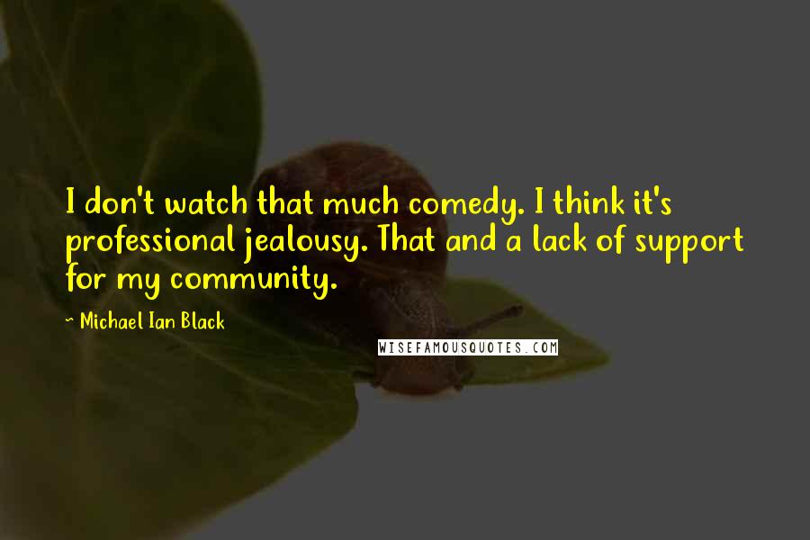 Michael Ian Black Quotes: I don't watch that much comedy. I think it's professional jealousy. That and a lack of support for my community.