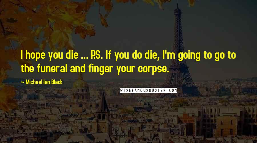 Michael Ian Black Quotes: I hope you die ... P.S. If you do die, I'm going to go to the funeral and finger your corpse.