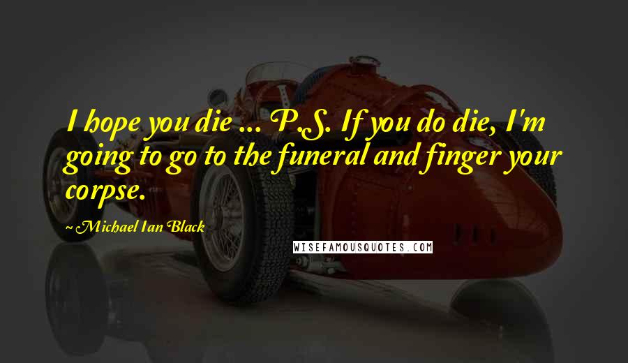 Michael Ian Black Quotes: I hope you die ... P.S. If you do die, I'm going to go to the funeral and finger your corpse.