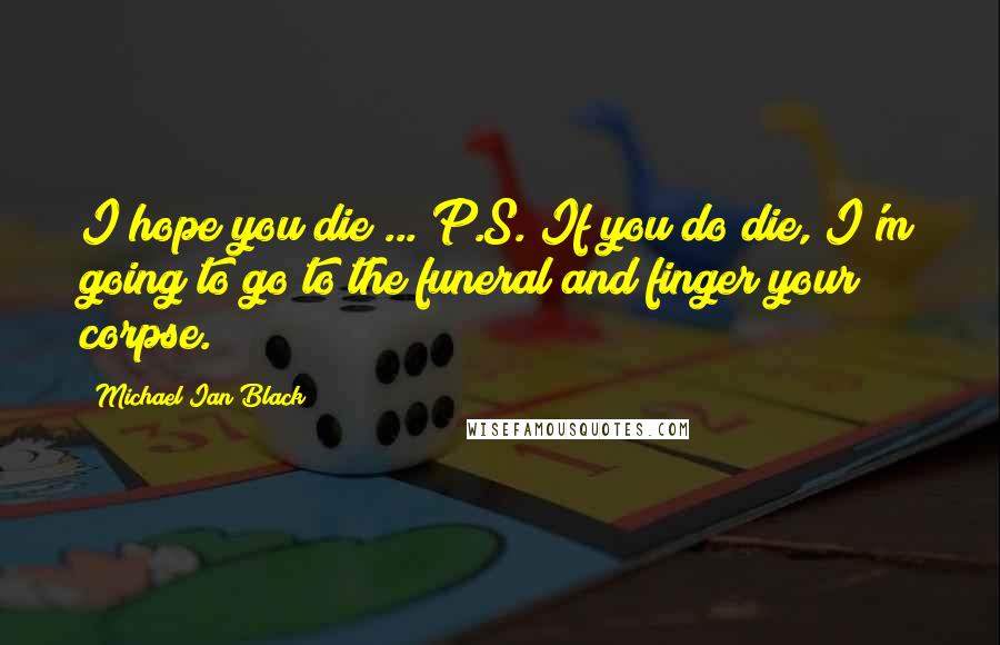 Michael Ian Black Quotes: I hope you die ... P.S. If you do die, I'm going to go to the funeral and finger your corpse.