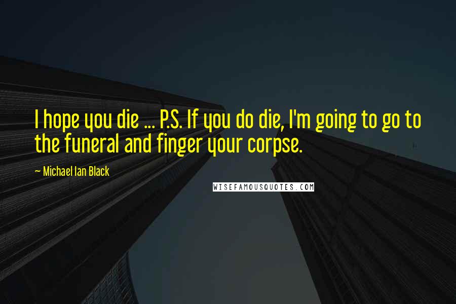 Michael Ian Black Quotes: I hope you die ... P.S. If you do die, I'm going to go to the funeral and finger your corpse.