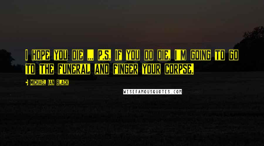 Michael Ian Black Quotes: I hope you die ... P.S. If you do die, I'm going to go to the funeral and finger your corpse.