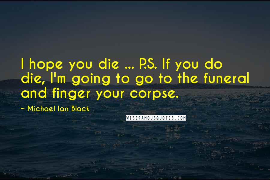 Michael Ian Black Quotes: I hope you die ... P.S. If you do die, I'm going to go to the funeral and finger your corpse.