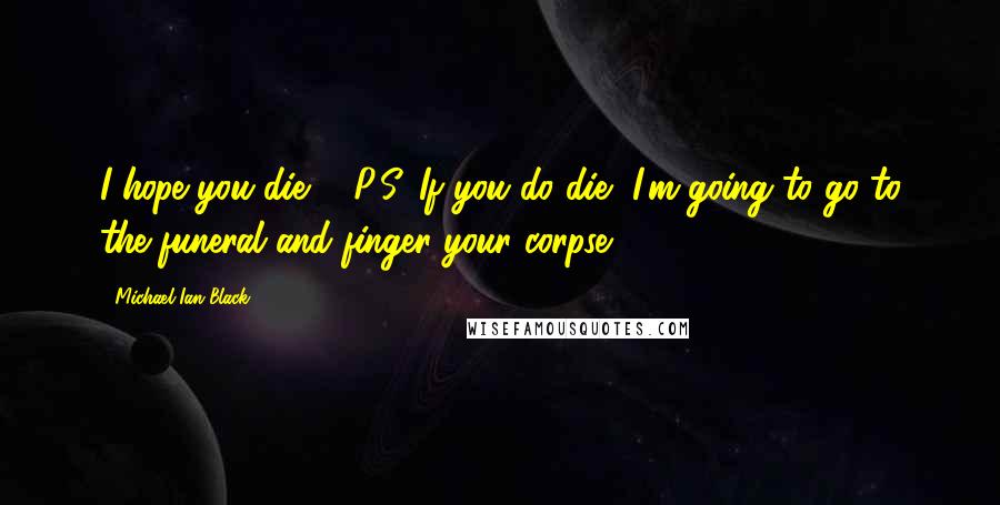 Michael Ian Black Quotes: I hope you die ... P.S. If you do die, I'm going to go to the funeral and finger your corpse.