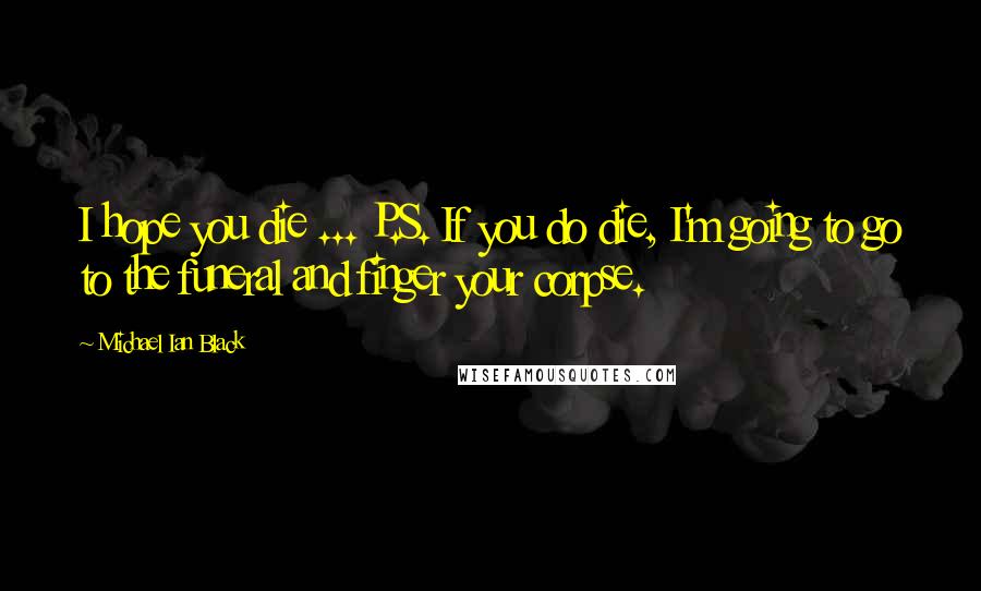 Michael Ian Black Quotes: I hope you die ... P.S. If you do die, I'm going to go to the funeral and finger your corpse.