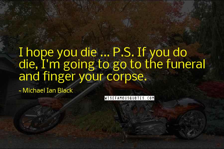 Michael Ian Black Quotes: I hope you die ... P.S. If you do die, I'm going to go to the funeral and finger your corpse.