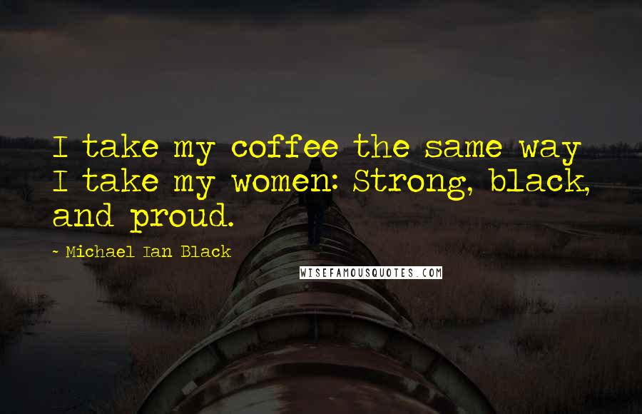 Michael Ian Black Quotes: I take my coffee the same way I take my women: Strong, black, and proud.