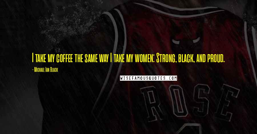 Michael Ian Black Quotes: I take my coffee the same way I take my women: Strong, black, and proud.