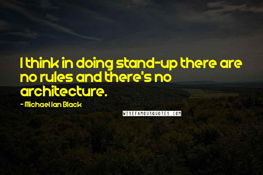 Michael Ian Black Quotes: I think in doing stand-up there are no rules and there's no architecture.