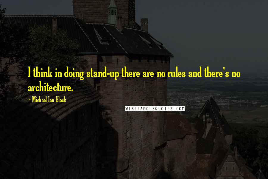 Michael Ian Black Quotes: I think in doing stand-up there are no rules and there's no architecture.