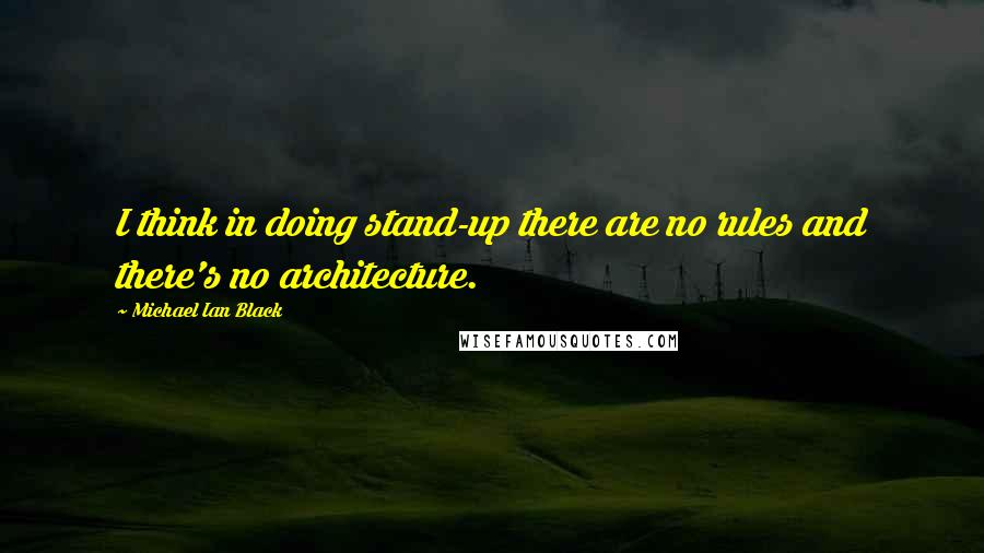 Michael Ian Black Quotes: I think in doing stand-up there are no rules and there's no architecture.