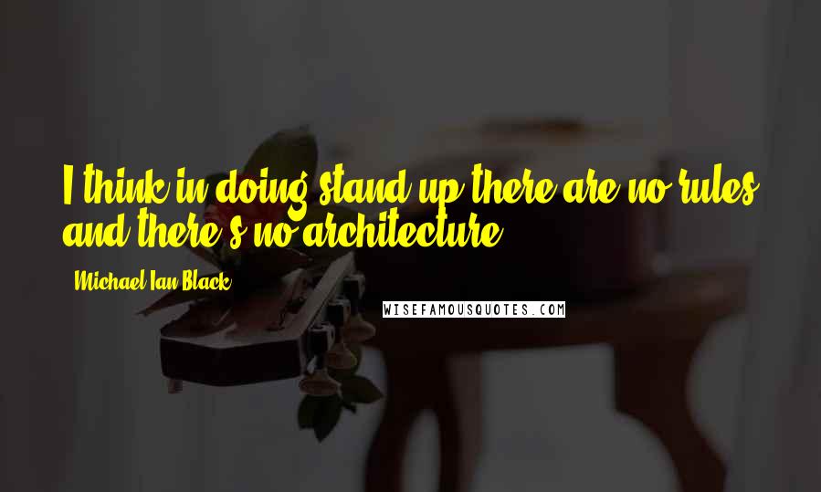 Michael Ian Black Quotes: I think in doing stand-up there are no rules and there's no architecture.