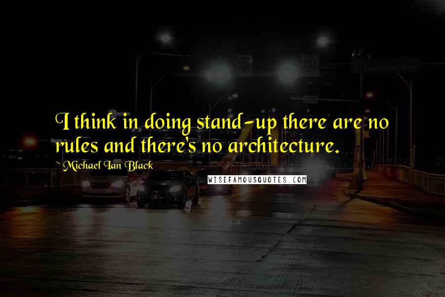 Michael Ian Black Quotes: I think in doing stand-up there are no rules and there's no architecture.