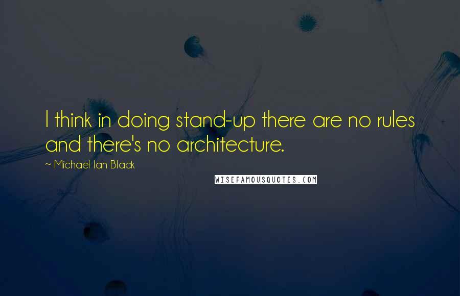 Michael Ian Black Quotes: I think in doing stand-up there are no rules and there's no architecture.