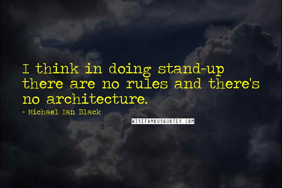 Michael Ian Black Quotes: I think in doing stand-up there are no rules and there's no architecture.