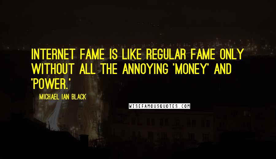 Michael Ian Black Quotes: Internet fame is like regular fame only without all the annoying 'money' and 'power.'