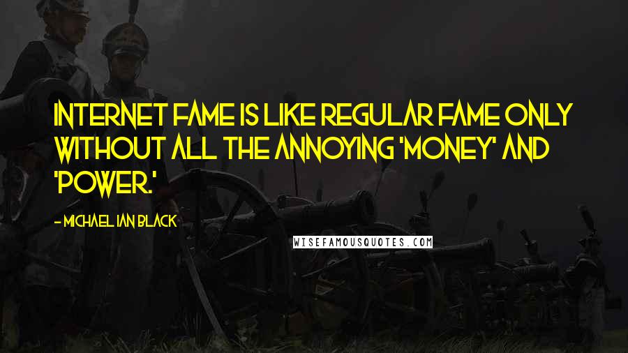 Michael Ian Black Quotes: Internet fame is like regular fame only without all the annoying 'money' and 'power.'