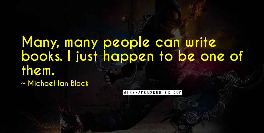 Michael Ian Black Quotes: Many, many people can write books. I just happen to be one of them.