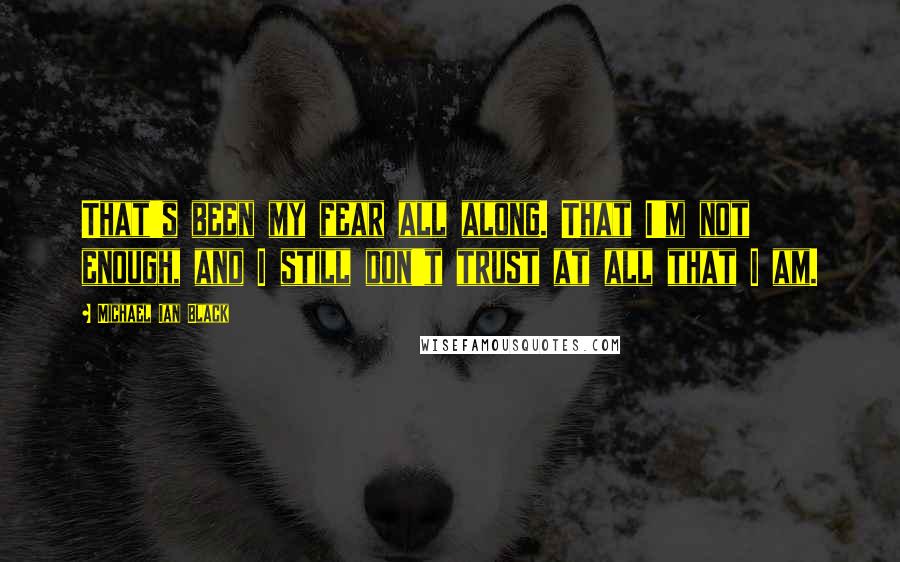 Michael Ian Black Quotes: That's been my fear all along. That I'm not enough, and I still don't trust at all that I am.