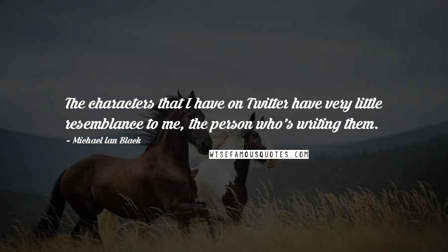 Michael Ian Black Quotes: The characters that I have on Twitter have very little resemblance to me, the person who's writing them.