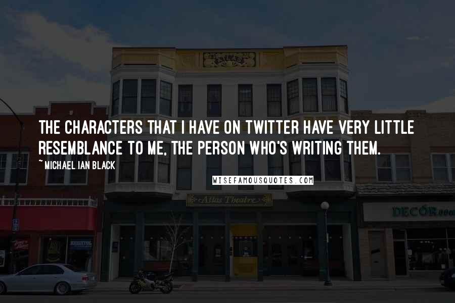 Michael Ian Black Quotes: The characters that I have on Twitter have very little resemblance to me, the person who's writing them.