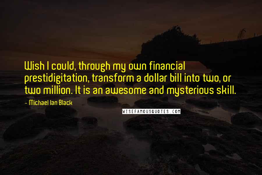 Michael Ian Black Quotes: Wish I could, through my own financial prestidigitation, transform a dollar bill into two, or two million. It is an awesome and mysterious skill.