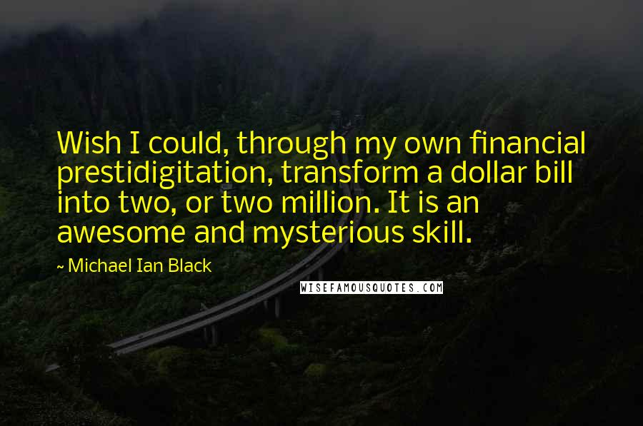 Michael Ian Black Quotes: Wish I could, through my own financial prestidigitation, transform a dollar bill into two, or two million. It is an awesome and mysterious skill.