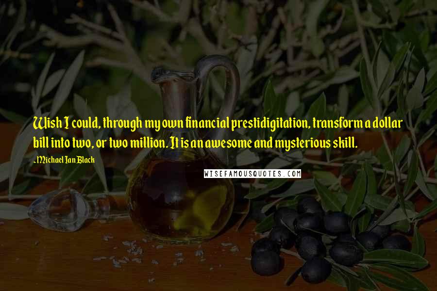 Michael Ian Black Quotes: Wish I could, through my own financial prestidigitation, transform a dollar bill into two, or two million. It is an awesome and mysterious skill.