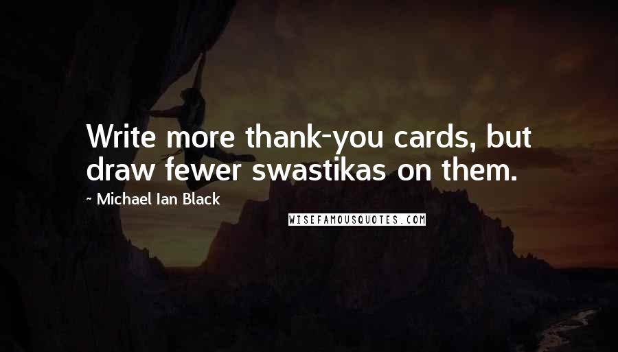 Michael Ian Black Quotes: Write more thank-you cards, but draw fewer swastikas on them.