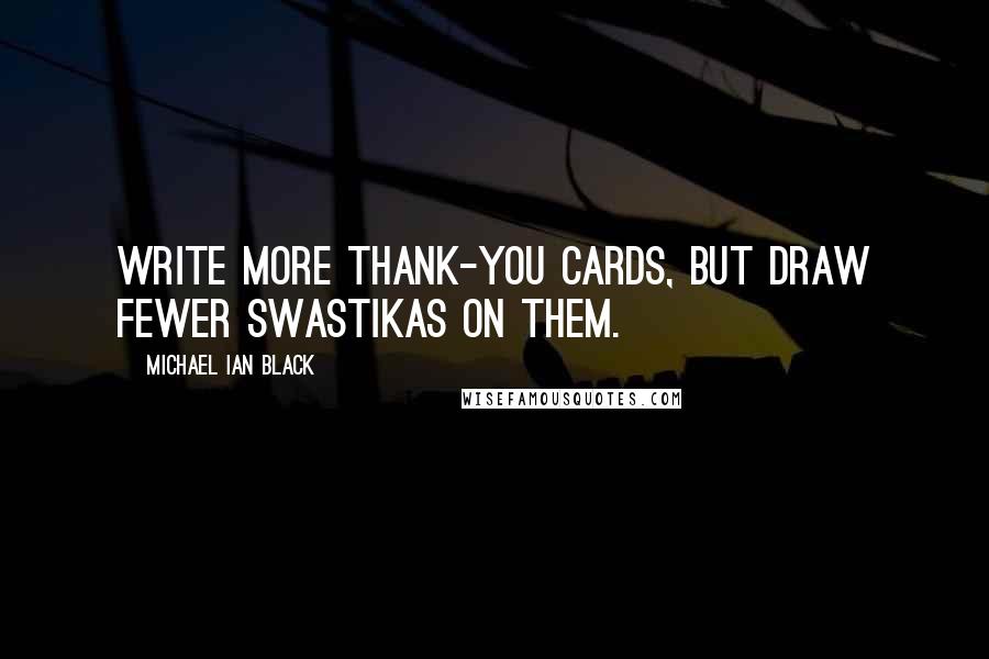 Michael Ian Black Quotes: Write more thank-you cards, but draw fewer swastikas on them.